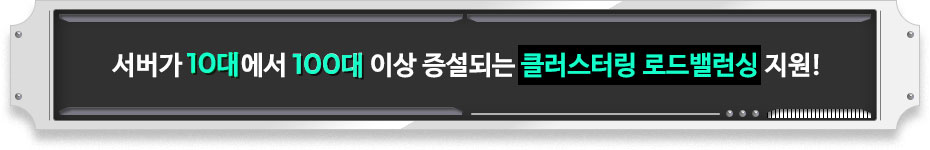 서버가 10대에서 100대 이상 증설되는 클러스터링 로드밸런싱 지원!